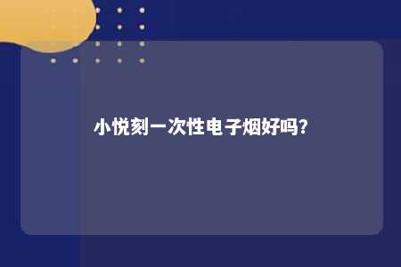 小悦刻一次性电子烟好吗？ 